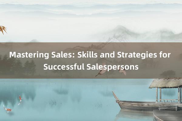 Mastering Sales: Skills and Strategies for Successful Salespersons